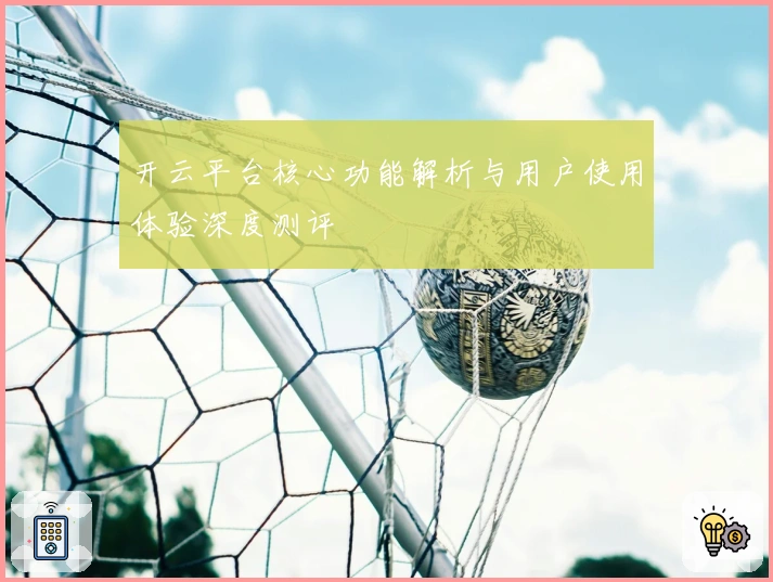 开云平台核心功能解析与用户使用体验深度测评