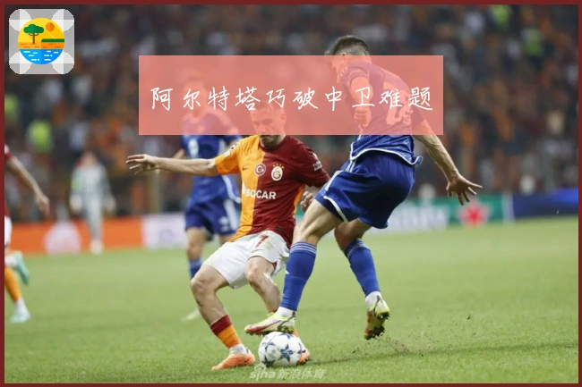 阿尔特塔巧破中卫难题