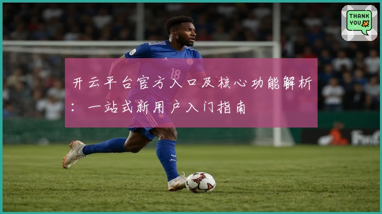 开云平台官方入口及核心功能解析：一站式新用户入门指南