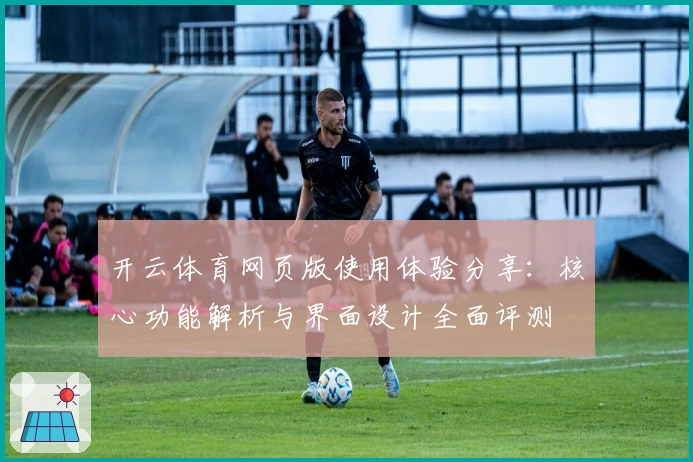 开云体育网页版使用体验分享：核心功能解析与界面设计全面评测