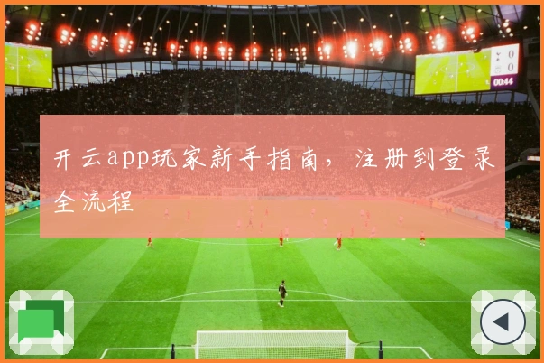 开云app玩家新手指南，注册到登录全流程