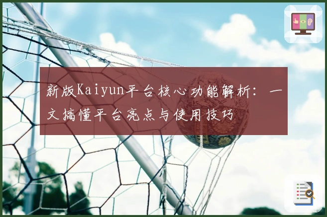 新版Kaiyun平台核心功能解析：一文搞懂平台亮点与使用技巧