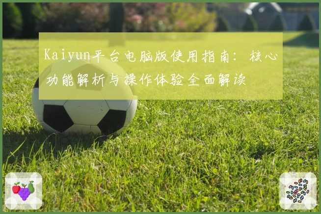 Kaiyun平台电脑版使用指南：核心功能解析与操作体验全面解读