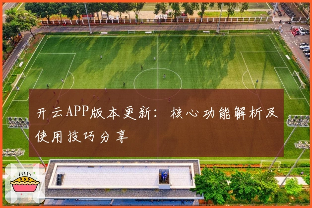 开云APP版本更新：核心功能解析及使用技巧分享