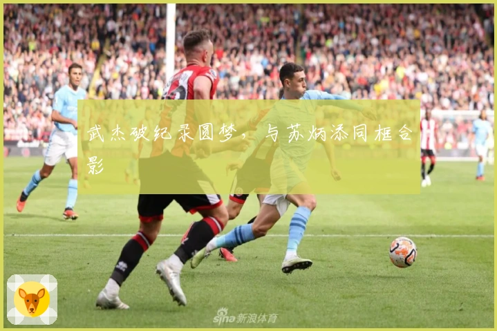 武杰破纪录圆梦，与苏炳添同框合影