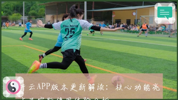 开云APP版本更新解读：核心功能亮点及实际使用体验分析