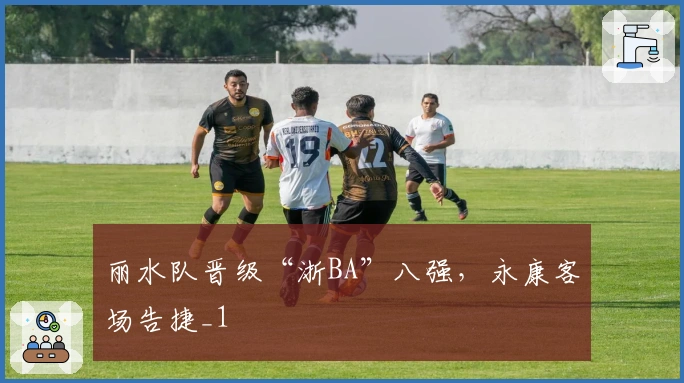 丽水队晋级“浙BA”八强，永康客场告捷_1