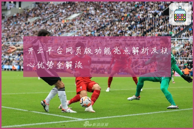 开云平台网页版功能亮点解析及核心优势全解读