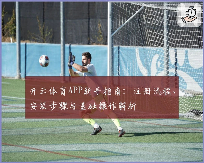 开云体育APP新手指南：注册流程、安装步骤与基础操作解析