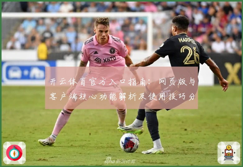 开云体育官方入口指南：网页版与客户端核心功能解析及使用技巧分享