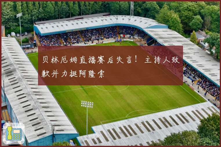 贝林厄姆直播赛后失言！主持人致歉并力挺阿隆索