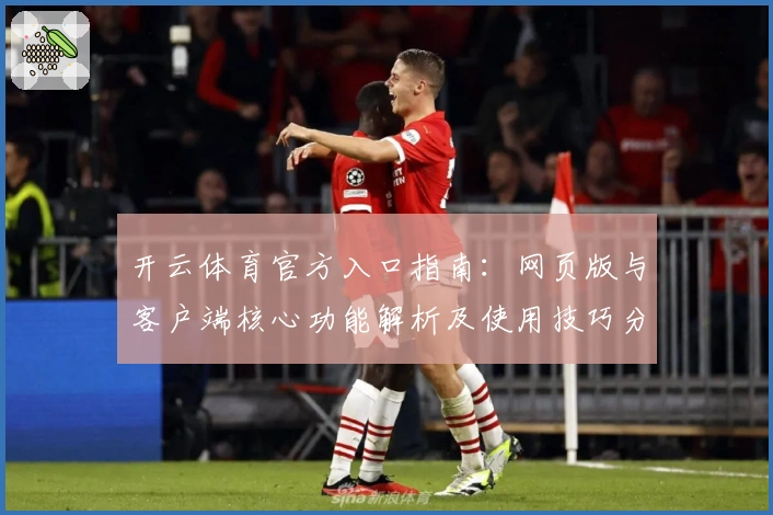 开云体育官方入口指南：网页版与客户端核心功能解析及使用技巧分享