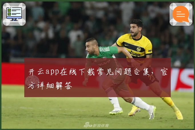开云app在线下载常见问题合集，官方详细解答