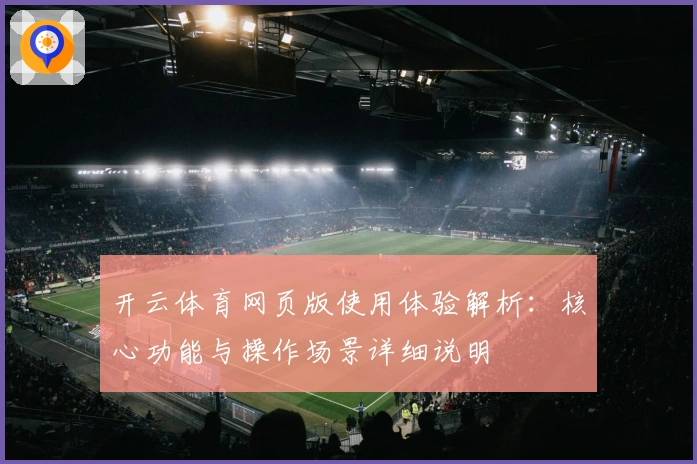 开云体育网页版使用体验解析：核心功能与操作场景详细说明