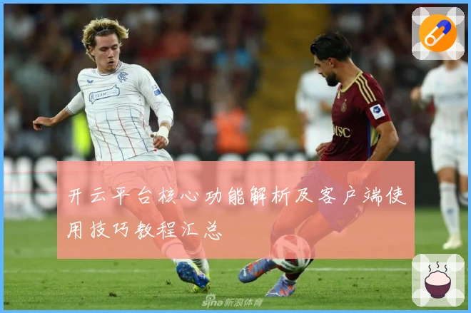 开云平台核心功能解析及客户端使用技巧教程汇总