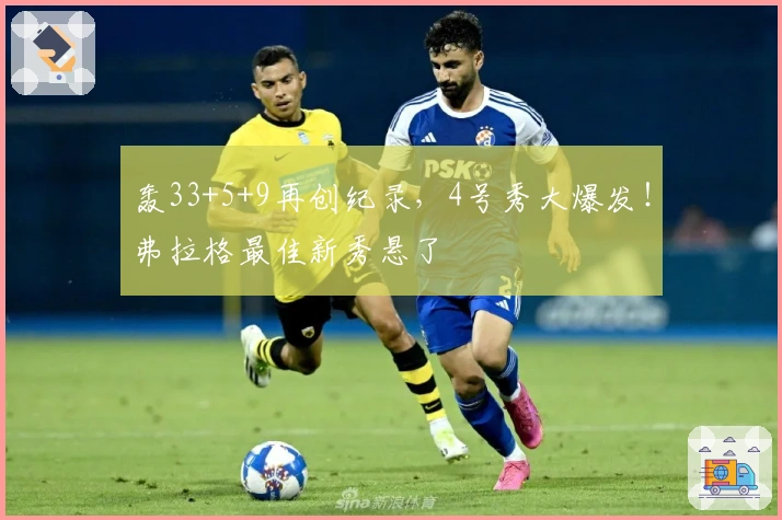 轰33+5+9再创纪录，4号秀大爆发！弗拉格最佳新秀悬了