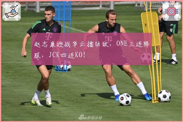 赵志康迎战华云擂劲敌，ONE三连降服，JCK四连KO！