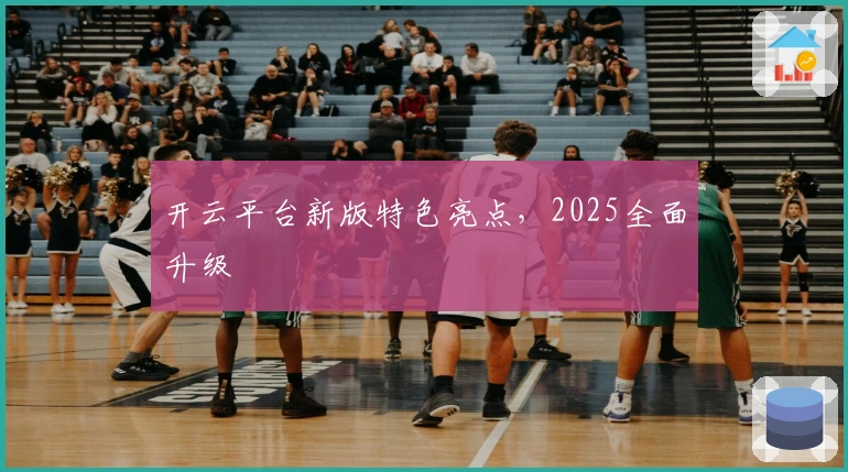 开云平台新版特色亮点，2025全面升级