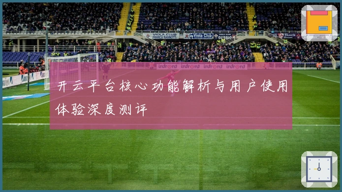 开云平台核心功能解析与用户使用体验深度测评